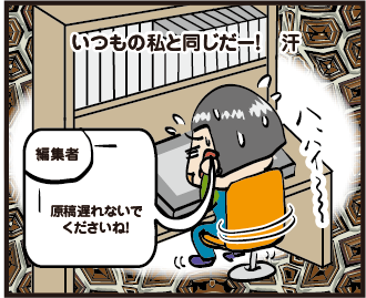 「いつもの私と同じだー！　汗」 編集者「原稿遅れないでくださいね!」