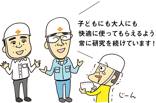 子どもにも大人にも快適に使ってもらえるよう常に研究を続けています！