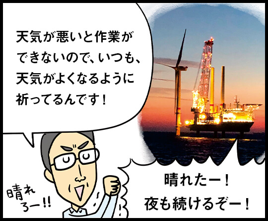 天気が悪いと作業が できないので、いつも、天気がよくなるように祈ってるんです！ / 晴れたー！夜も続けるぞー！