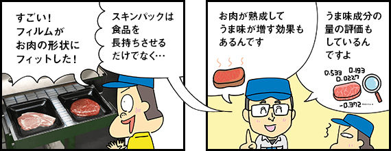 すごい！ フィルムがお肉の形状にフィットした！ スキンパックは食品を長持ちさせるだけでなく… お肉が熟成してうま味が増す効果もあるんです うま味成分の量の評価もしているんですよ