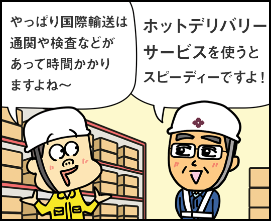 やっぱり国際輸送は通関や検査などがあって時間かかりますよね〜 ホットデリバリーサービスを使うとスピーディーですよ！