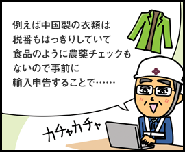 例えば中国製の衣類は税番もはっきりしていて食品のように農薬チェックもないので事前に輸入申告することで…… カチャカチャ