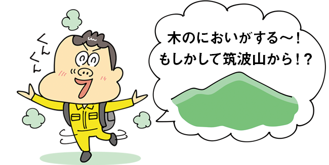 木のにおいがする～！ もしかして筑波山から！？