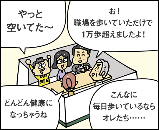 やっと空いてた～ お！ 職場を歩いていただけで1万歩超えましたよ！ どんどん健康になっちゃうね こんなに毎日歩いているならオレたち……
