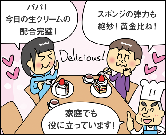 「パパ！今日の生クリームの配合完璧！」「スポンジの弾力も絶妙！黄金比ね！」「家庭でも役に立っています！」
