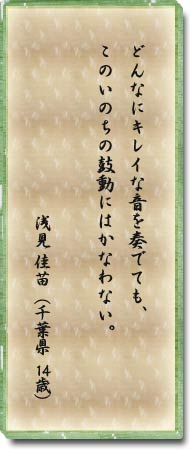 どんなにキレイな音を奏でても、このいのちの鼓動にはかなわない。浅見佳苗(千葉県14歳)