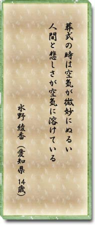 葬式の時は空気が微妙にぬるい。人間と悲しさが空気に溶けている。水野　綾香(愛知県　14歳)