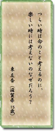 つらい時は命のこと考えるのに、楽しい時には考えないのなぜだろう？　東友香(滋賀県・15歳)