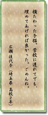 横たわった子猫。学校に遅れてでも、埋めてあげれば良かった。ごめんね。　広瀬佳代子(埼玉県・高校2年)