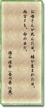 お母さんが死んだ日。妹が生まれた日。両方とも。命の日だ。　諸石佳奈(香川県・15歳)