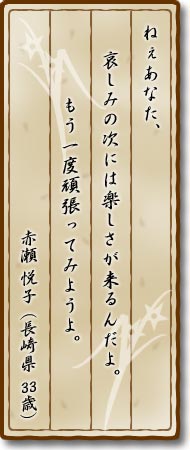 ねぇあなた、哀しみの次には楽しさが来るんだよ。もう一度頑張ってみようよ。赤瀬悦子(長崎県・33歳)