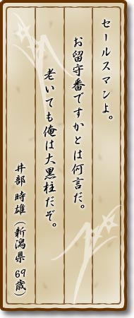 セールスマンよ。お留守番ですかとは何言だ。　老いても俺は大黒柱だぞ。井部時雄(新潟県・69歳)