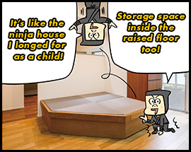 It’s like the ninja house I longed for as a child! Storage space inside the raised floor too! 