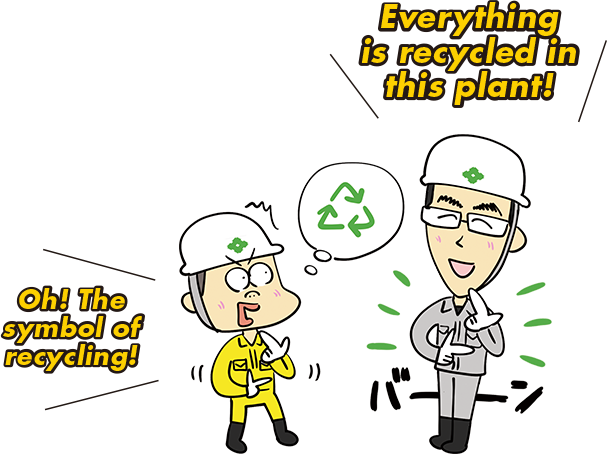 Everything is recycled in this plant! Oh! the symnbol of recycling!