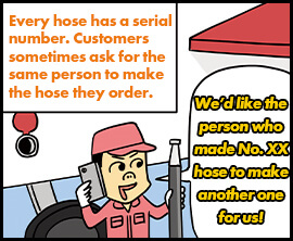 Every hose has a serial number. Customers sometimes ask for the same person to make the hose they order.