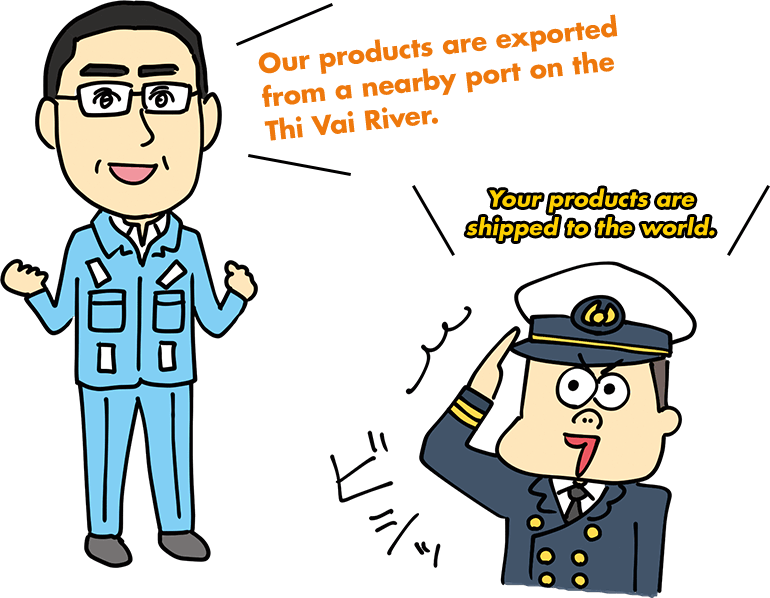 Our products are exported from a nearby port on the Thi Vai River. Your products are shipped to the world.
