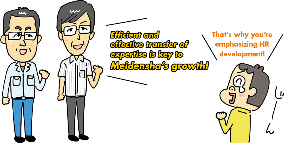 Efficient and effective transfer of expertise is key to Meidensha's growth!  That's why you're emphasizing HR development!