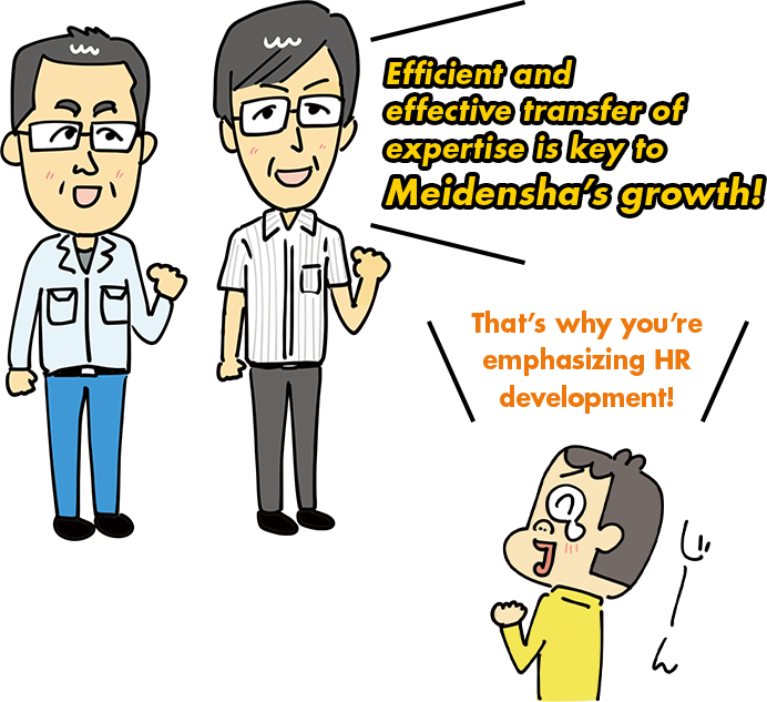 Efficient and effective transfer of expertise is key to Meidensha's growth!  That's why you're emphasizing HR development!