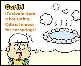 Got it! It's steam from a hot spring. Oita is famous for hot springs!