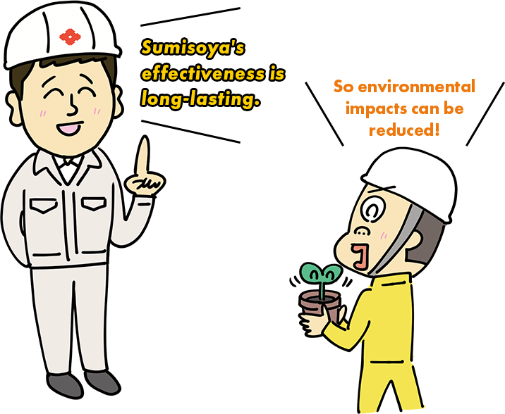Sumisoya's effectiveness is long-lasting. So environmental impacts can be reduced!