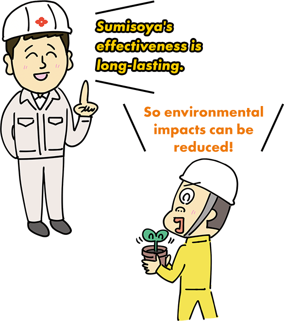 Sumisoya's effectiveness is long-lasting. So environmental impacts can be reduced!