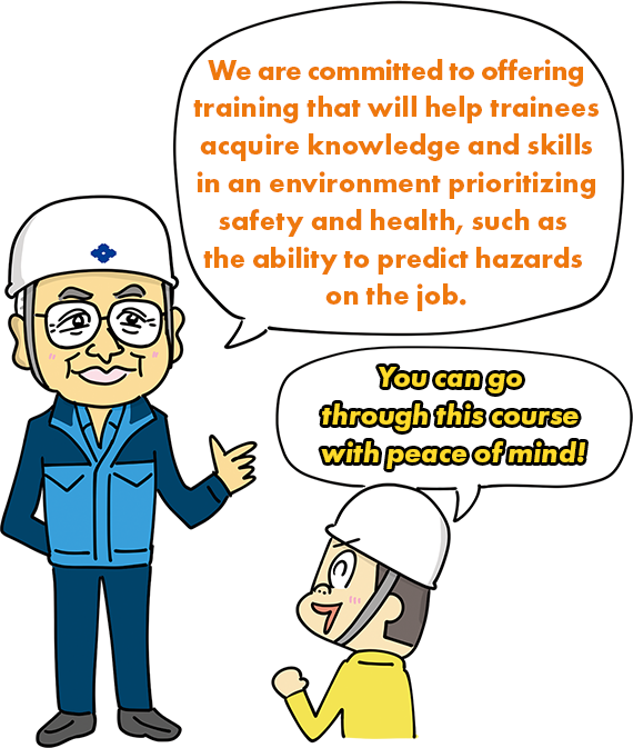 We are committed to offering training that will help trainees acquire knowledge and skills in an environment prioritizing safety and health, such as the ability to predict hazards on the job. You can go through this course with peace of mind!