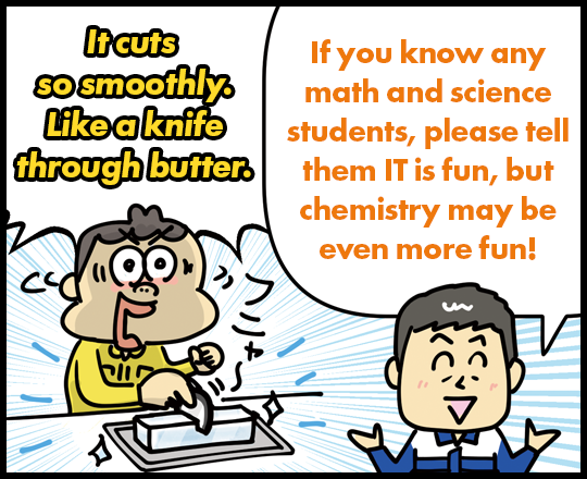 It cuts so smoothly. Like a knife through butter. If you know any math and science students, please tell them IT is fun, but chemistry may be even more fun!
