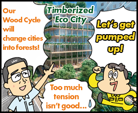 Timberized Eco City Our Wood Cycle will change cities into forests! Let’s get pumped up! Too much tension isn’t good…